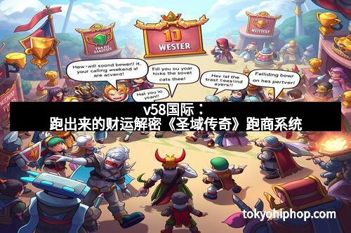 v58国际：跑出来的财运解密《圣域传奇》跑商系统